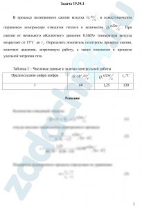 В процессе политропного сжатия воздуха G, кг/c, в одноступенчатом поршневом компрессоре отводится теплота в количестве Q, кДж/c. При сжатии от начального абсолютного давления 0,1 МПа температура воздуха возрастает от 15ºС до t2. Определить показатель политропы процесса сжатия, конечное давление, затраченную работу, а также изменение в процессе удельной энтропии газа.