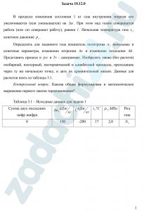 В процессе изменения состояния 1 кг газа внутренняя энергия его увеличивается (или уменьшается) на Δu. При этом над газом совершается работа (или газ совершает работу), равная l. Начальная температура газа t1, конечное давление p2. Определить для заданного газа теплоту q процесса, показатель политропы n, начальные и конечные параметры газа, изменение его энтропии Δs и изменение его энтальпии Δh. Представить процесс в pυ- и Ts - диаграммах. Изобразить также (без расчета) изобарный, изохорный, изотермический и адиабатный процессы, проходящие через ту же начальную точку, и дать их сравнительный анализ. Данные для расчетов взять из таблицы 3.1. Контрольный вопрос. Какова общая формулировка и математическое выражение первого закона термодинамики?
