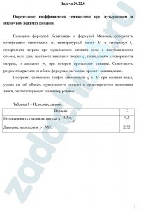 Определение коэффициентов теплоотдачи при пузырьковом и пленочном режимах кипения Пользуясь формулой Кутателадзе и формулой Михеева, определить коэффициент теплоотдачи α, температурный напор Δt и температур tc поверхности нагрева при пузырьковом кипении воды в неограниченном объеме, если даны плотность теплового потока q, подводимого к поверхности нагрева, и давление p, при котором происходит кипение. Сопоставить результаты расчета по обеим формулам, вычислив процент несовпадения. Построить схематично график зависимости q и Δt при кипении воды, указав на ней область пузырькового кипения и ориентировочно положение точки, соответствующей заданному режиму.