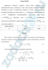 Драбкина Е.В. Основы теплотехники МИИТ Задача 2.4 Определить плотность теплового потока через плоскую стенку нагревательной печи, состоящую из двух слоев кладки: шамотного кирпича толщиной δ1=0,56 м и диамитового кирпича δ2=0,24 м, если температура внутренней поверхности кладки равна tст1, а температура наружного воздуха t0=25 ºC. Коэффициент теплопроводности внутреннего слоя кладки λ1=0,95 Вт/(м·К), наружного слоя λ2=0,15 Вт/(м·К). Коэффициент теплоотдачи конвекцией со стороны наружной поверхности αк=8,5 Вт/(м²·К), а ее степень черноты ε.