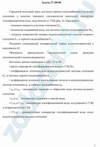 Городской молочный завод для нужд горячего водоснабжения и водяного отопления в качестве греющего теплоносителя использует перегретую теплофикационную воду, полученную от ТЭЦ (рис. 4). Определить: - тепловую мощность системы отопления Qот; - количество нагреваемой воды для системы горячего водоснабжения Мгв; - площади поверхностей нагрева водоподогревателей системы водяного отопления Fот и горячего водоснабжения Fгв, Построить совмещенный температурный график водоподогревателей в координатах tF. Обосновать преимущества противоточной схемы движения теплоносителей в водоподогревателе. Исходные данные (приведены в табл. 13 и 14): расход перегретой теплофикационной воды от ТЭЦ М1; коэффициенты теплопередачи водоподогревателей системы отопления Кот и системы горячего водоснабжения Кгв; коэффициенты полезного использования теплоты в водоподогревателях системы отопления ηот и горячего водоснабжения ηгв. tпр и tобр – температуры «прямой» и «обратной» воды системы водяного отопления;  tхв и tгв – температуры холодной и горячей воды; tʹТЭЦ и t"ТЭЦ – температуры теплофикационной воды, получаемой от ТЭЦ и возвращаемой на ТЭЦ; tпрТЭЦ – промежуточная температура теплофикационной воды после водоподогревателя системы отопления.